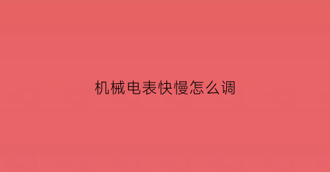 “机械电表快慢怎么调(机械式电表怎么调快慢)