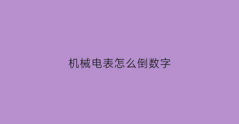 “机械电表怎么倒数字(机械电表怎么倒数字电池)