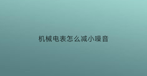 机械电表怎么减小噪音