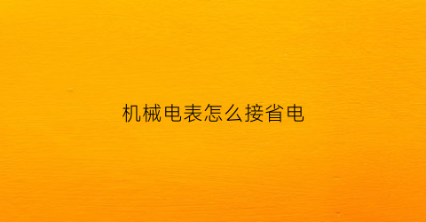 “机械电表怎么接省电(机械式电表怎么接线)