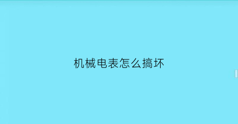 “机械电表怎么搞坏(如何让机械电表反转)