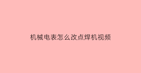 机械电表怎么改点焊机视频(机械电表怎么改点焊机视频教程)