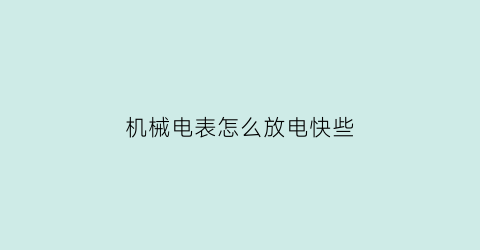 机械电表怎么放电快些(机械式电表拆开了怎么调数字)