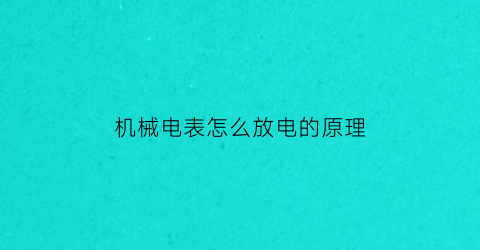 “机械电表怎么放电的原理(机械电表怎么放电的原理图)