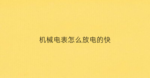 “机械电表怎么放电的快(机械电表怎么放电的快些)