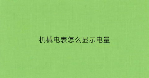 “机械电表怎么显示电量(机械电表怎么显示电量多少)