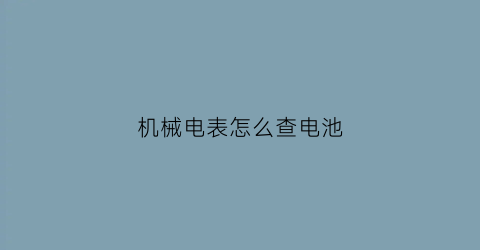 “机械电表怎么查电池(机械式电表怎么调快慢)