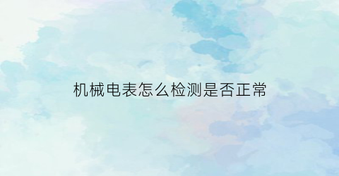 机械电表怎么检测是否正常