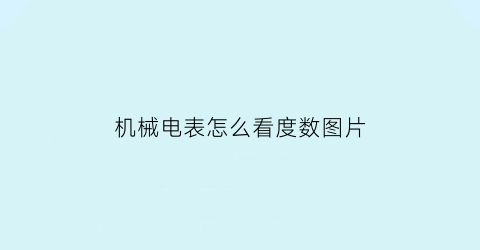 “机械电表怎么看度数图片(如何看机械电表)