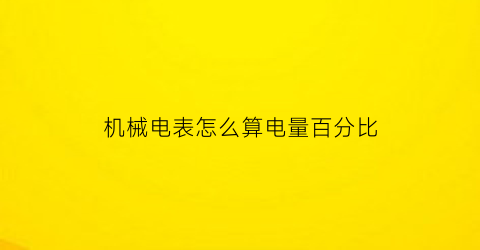 “机械电表怎么算电量百分比(如何看机械电表)