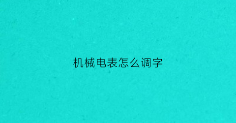 “机械电表怎么调字(怎么让机械式电表表归零)