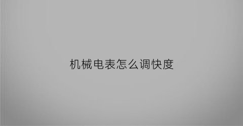 “机械电表怎么调快度(如何把机械电表调慢)