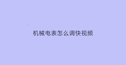 “机械电表怎么调快视频(怎么让机械电表快转)