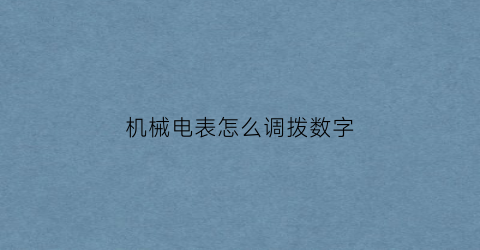 “机械电表怎么调拨数字(怎么让机械电表走慢点)