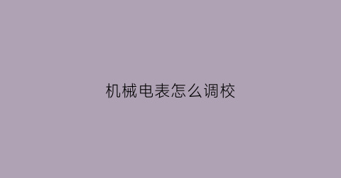 机械电表怎么调校