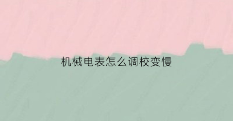 “机械电表怎么调校变慢(机械式电表)