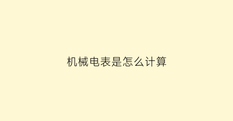 机械电表是怎么计算(机械表电表怎么算度数)