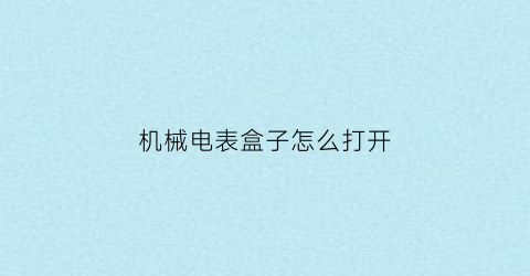 机械电表盒子怎么打开