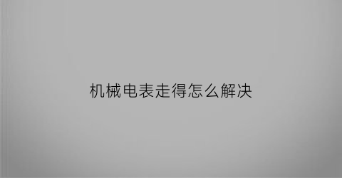 机械电表走得怎么解决