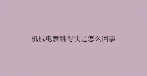 “机械电表跳得快是怎么回事(机械电表跳得快是怎么回事儿)