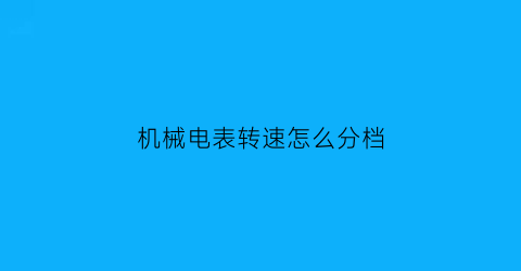 “机械电表转速怎么分档(怎样才能让机械电表转的慢视频)