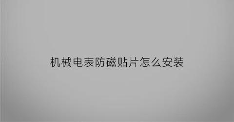 “机械电表防磁贴片怎么安装(电表防磁吗)