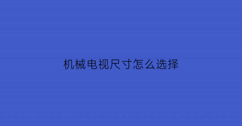 “机械电视尺寸怎么选择(机械电视尺寸怎么选择的)