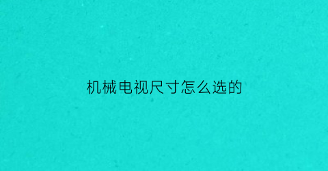 “机械电视尺寸怎么选的(机械电视机)