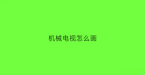 “机械电视怎么画(机械电视怎么画简笔画)