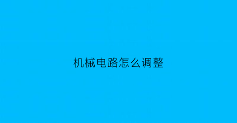 “机械电路怎么调整(机械电路符号大全图解)