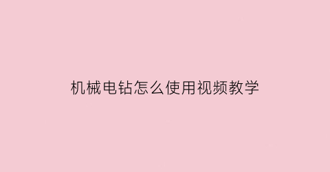 “机械电钻怎么使用视频教学(机械臂电钻)