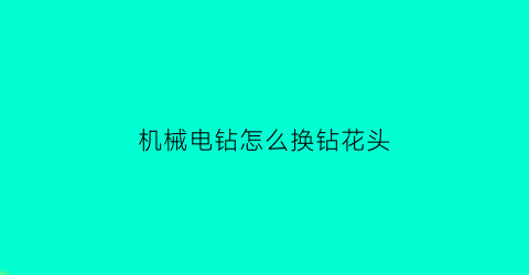 机械电钻怎么换钻花头