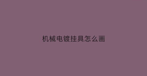 “机械电镀挂具怎么画(机械电镀挂具怎么画图片)