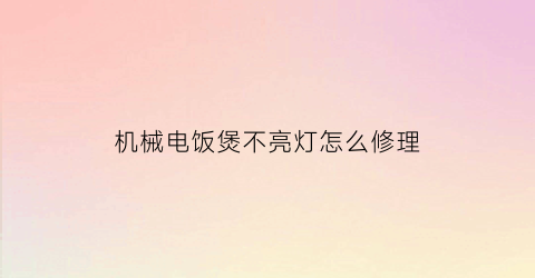 “机械电饭煲不亮灯怎么修理(机械式电饭煲维修方法视频)