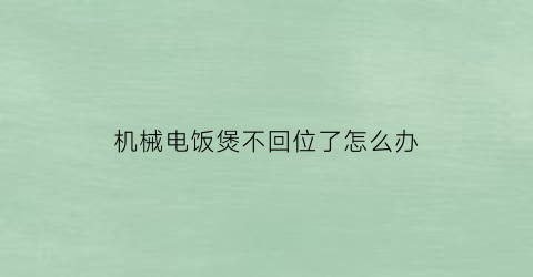 “机械电饭煲不回位了怎么办(机械式电饭煲不跳开关)