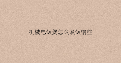 “机械电饭煲怎么煮饭慢些(机械电饭煲如何煮粥)