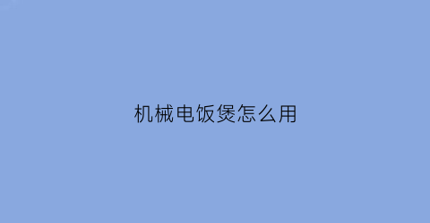 “机械电饭煲怎么用(机械电饭煲怎么用的)