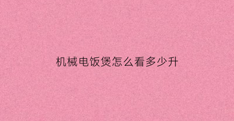 “机械电饭煲怎么看多少升(电饭煲如何看多少升)