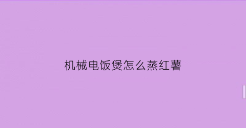 “机械电饭煲怎么蒸红薯(电饭煲蒸红薯按哪个功能键)