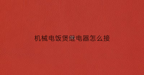 “机械电饭煲继电器怎么接(电饭煲继电器工作原理)