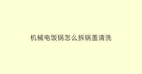 机械电饭锅怎么拆锅盖清洗