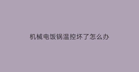 机械电饭锅温控坏了怎么办(电饭锅机械温控器原理)