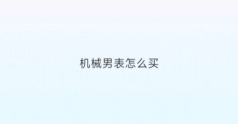 机械男表怎么买(机械表男款)