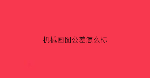 机械画图公差怎么标(机械画图公差怎么标注出来)