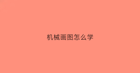 机械画图怎么学(怎样画机械图初级的)