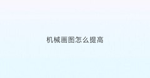 机械画图怎么提高(机械绘图怎么绘)