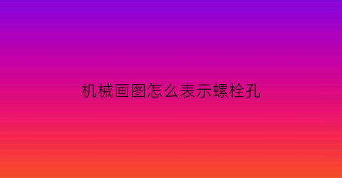 机械画图怎么表示螺栓孔