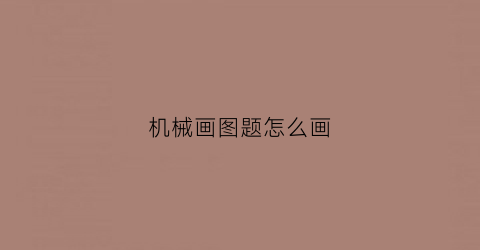 机械画图题怎么画(机械画图题怎么画好看)