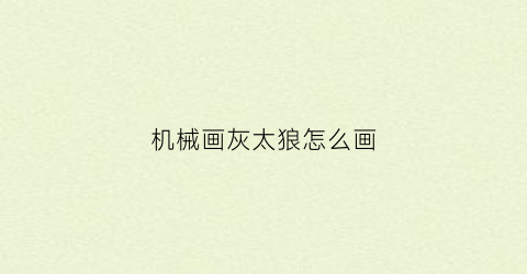 “机械画灰太狼怎么画(机械画灰太狼怎么画好看)