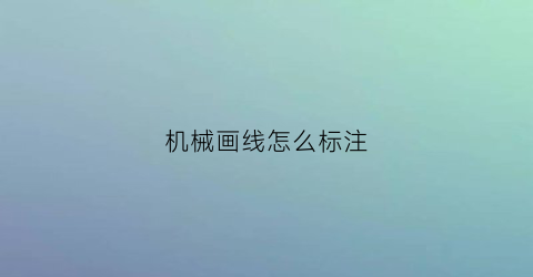 “机械画线怎么标注(机械画线怎么标注出来)